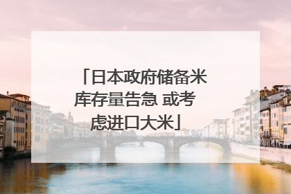 日本政府储备米库存量告急 或考虑进口大米