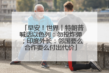 早安！世界丨特朗普喊话以色列：勿投炸弹；印度外长：邻国要么合作要么付出代价