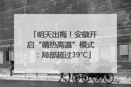明天出梅！安徽开启“晴热高温”模式：局部超过39℃