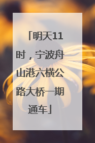 明天11时，宁波舟山港六横公路大桥一期通车