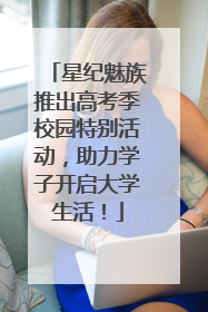 星纪魅族推出高考季校园特别活动，助力学子开启大学生活！