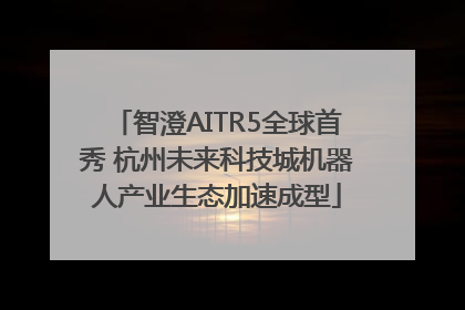 智澄AITR5全球首秀 杭州未来科技城机器人产业生态加速成型
