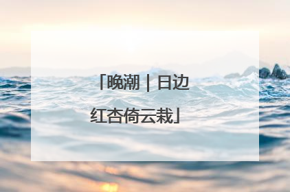 晚潮｜日边红杏倚云栽
