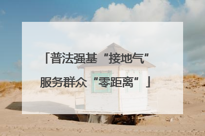 普法强基“接地气” 服务群众“零距离”
