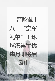 普陀献上八一“崇军礼单”！环球港崇军优惠月即将启动