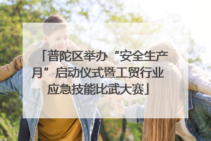 普陀区举办“安全生产月”启动仪式暨工贸行业应急技能比武大赛