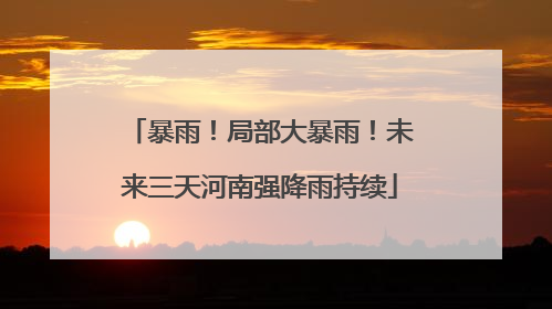 暴雨！局部大暴雨！未来三天河南强降雨持续
