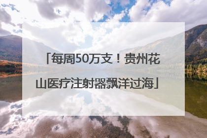 每周50万支！贵州花山医疗注射器飘洋过海