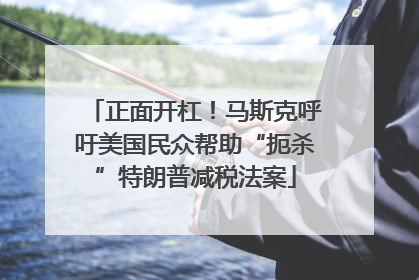 正面开杠！马斯克呼吁美国民众帮助“扼杀”特朗普减税法案