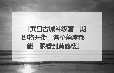 武昌古城斗级营二期即将开街，各个角度都能一眼看到黄鹤楼
