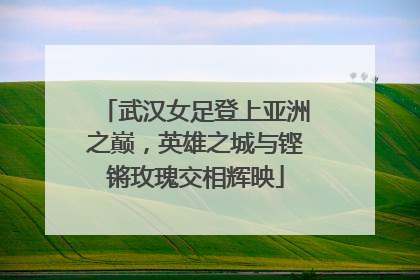 武汉女足登上亚洲之巅，英雄之城与铿锵玫瑰交相辉映