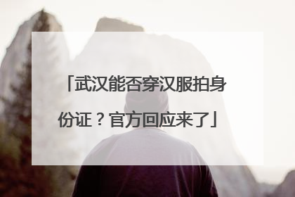 武汉能否穿汉服拍身份证？官方回应来了