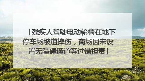 残疾人驾驶电动轮椅在地下停车场坡道摔伤，商场因未设置无障碍通道等过错担责