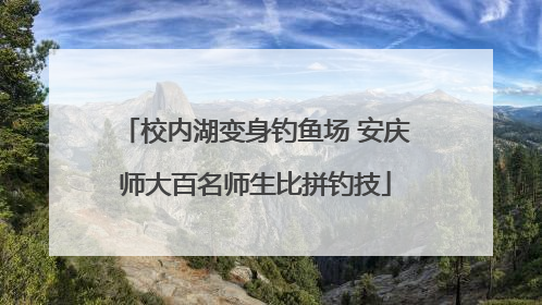校内湖变身钓鱼场 安庆师大百名师生比拼钓技