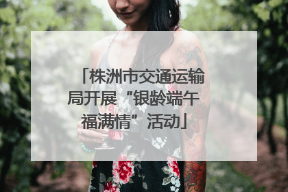 株洲市交通运输局开展“银龄端午福满情”活动