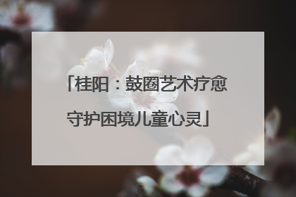 桂阳：鼓圈艺术疗愈守护困境儿童心灵