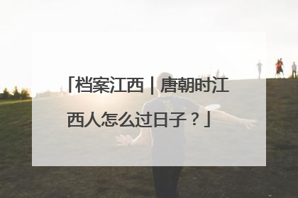 档案江西｜唐朝时江西人怎么过日子？