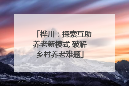 桦川：探索互助养老新模式 破解乡村养老难题