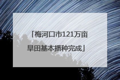 梅河口市121万亩旱田基本播种完成