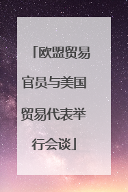 欧盟贸易官员与美国贸易代表举行会谈