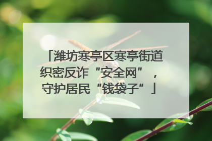 潍坊寒亭区寒亭街道织密反诈“安全网”，守护居民“钱袋子”