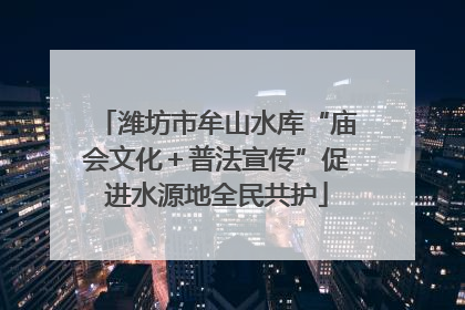 潍坊市牟山水库“庙会文化＋普法宣传”促进水源地全民共护
