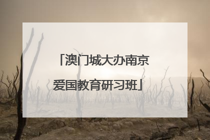 澳门城大办南京爱国教育研习班