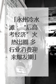 永州冷水滩：“后高考经济”火热出圈 多行业消费迎来爆发期