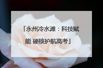 永州冷水滩：科技赋能 硬核护航高考