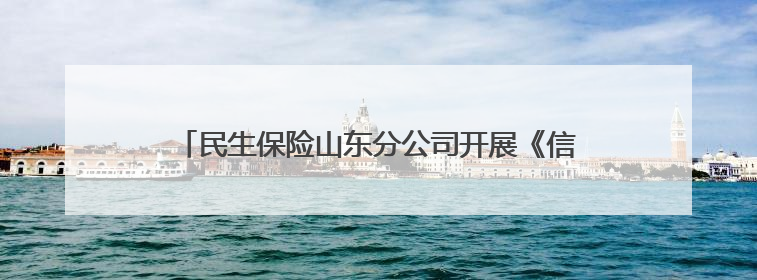 民生保险山东分公司开展《信访工作条例》及“5·15全国投资者保护宣传日”活动