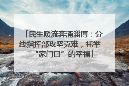 民生暖流奔涌淄博：分线指挥部攻坚克难，托举“家门口”的幸福