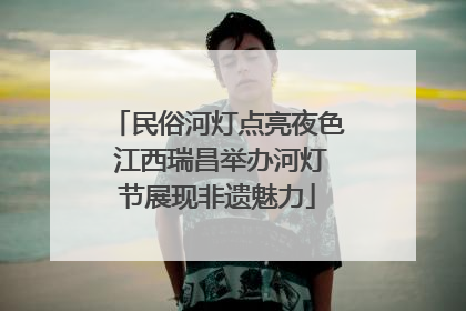 民俗河灯点亮夜色 江西瑞昌举办河灯节展现非遗魅力