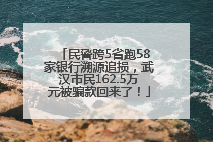 民警跨5省跑58家银行溯源追损，武汉市民162.5万元被骗款回来了！