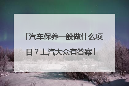 汽车保养一般做什么项目？上汽大众有答案
