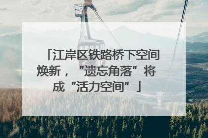 江岸区铁路桥下空间焕新，“遗忘角落”将成“活力空间”