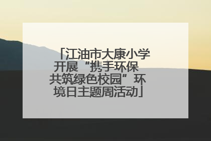江油市大康小学开展“携手环保 共筑绿色校园”环境日主题周活动