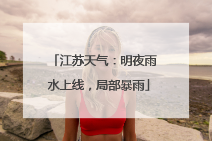 江苏天气：明夜雨水上线，局部暴雨