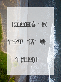 江西宜春：候车室里“话”端午(组图)