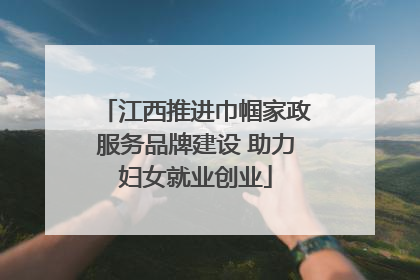 江西推进巾帼家政服务品牌建设 助力妇女就业创业