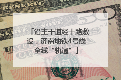 沿主干道经十路敷设，济南地铁4号线全线“轨通”