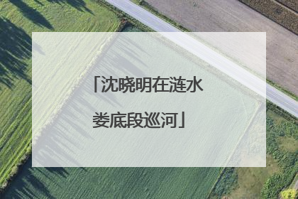 沈晓明在涟水娄底段巡河