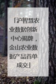 沪智慧农业数据创新中心揭牌，金山农业数据产品首单成交