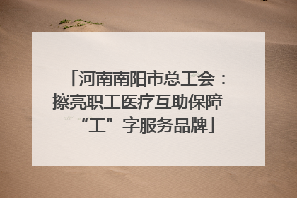 河南南阳市总工会：擦亮职工医疗互助保障“工”字服务品牌