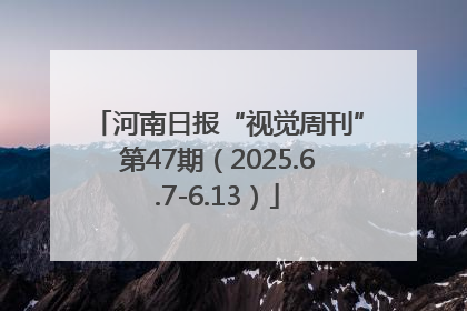 河南日报“视觉周刊”第47期（2025.6.7-6.13）