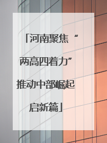河南聚焦“两高四着力”推动中部崛起启新篇