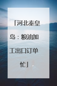 河北秦皇岛：粮油加工出口订单忙