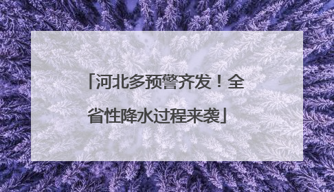 河北多预警齐发!全省性降水过程来袭