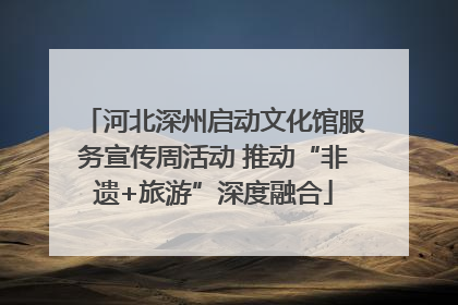 河北深州启动文化馆服务宣传周活动 推动“非遗+旅游”深度融合