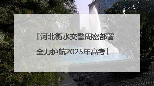 河北衡水交警周密部署 全力护航2025年高考