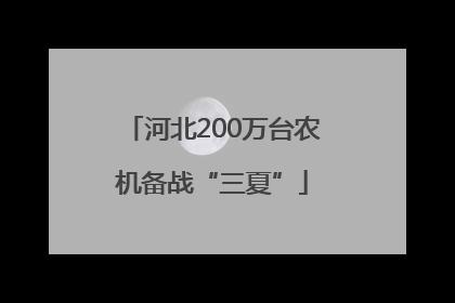 河北200万台农机备战“三夏”